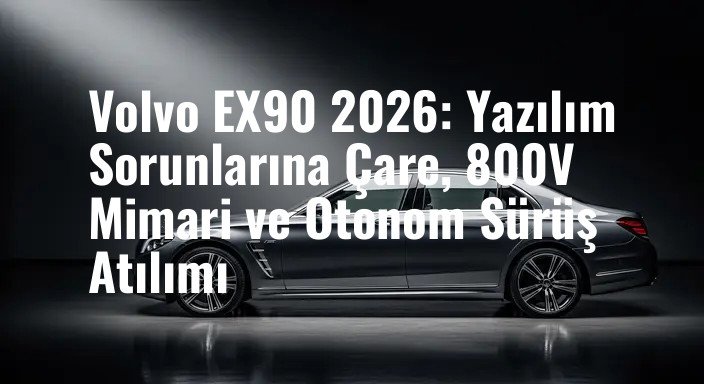 Volvo EX90 2026: Yazılım Sorunlarına Çare, 800V Mimari ve Otonom Sürüş Atılımı