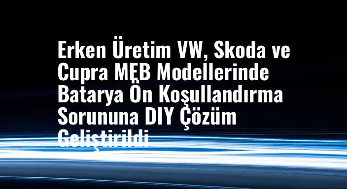Erken Üretim VW, Skoda ve Cupra MEB Modellerinde Batarya Ön Koşullandırma Sorununa DIY Çözüm Geliştirildi