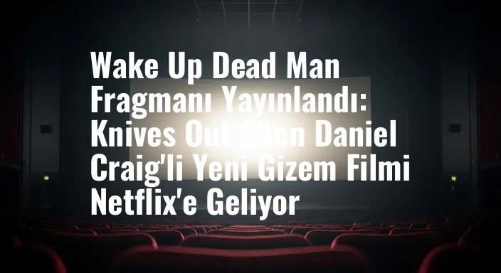 Wake Up Dead Man Fragmanı Yayınlandı: Knives Out 3'ten Daniel Craig'li Yeni Gizem Filmi Netflix'e Geliyor
