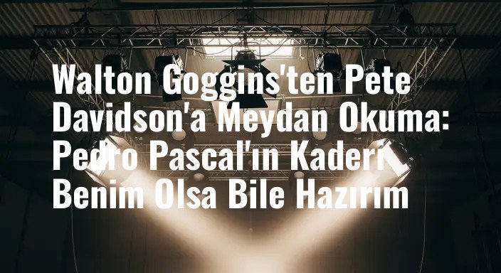 Walton Goggins'ten Pete Davidson'a Meydan Okuma: Pedro Pascal'ın Kaderi Benim Olsa Bile Hazırım