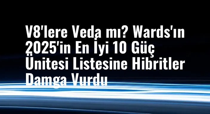 V8'lere Veda mı? Wards'ın 2025'in En İyi 10 Güç Ünitesi Listesine Hibritler Damga Vurdu