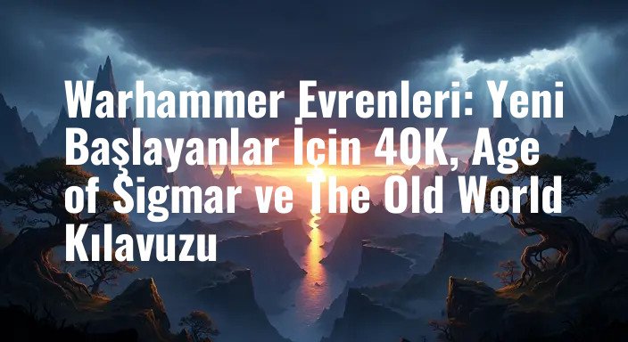Warhammer Evrenleri: Yeni Başlayanlar İçin 40K, Age of Sigmar ve The Old World Kılavuzu