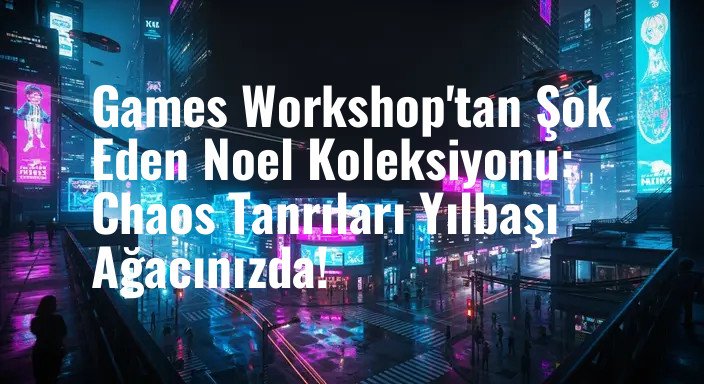 Games Workshop'tan Şok Eden Noel Koleksiyonu: Chaos Tanrıları Yılbaşı Ağacınızda!