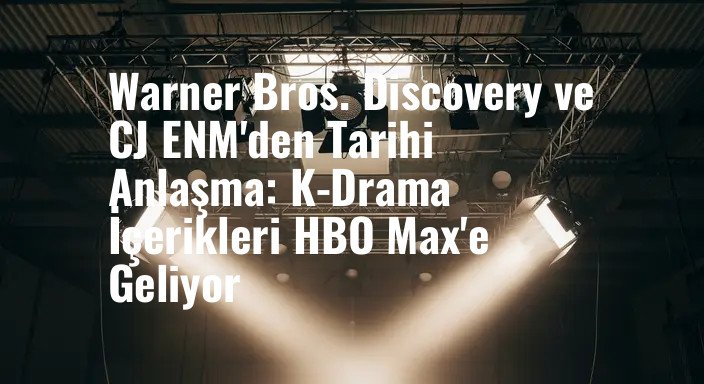 Warner Bros. Discovery ve CJ ENM'den Tarihi Anlaşma: K-Drama İçerikleri HBO Max'e Geliyor