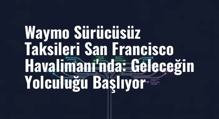 Waymo Sürücüsüz Taksileri San Francisco Havalimanı'nda: Geleceğin Yolculuğu Başlıyor