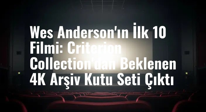 Wes Anderson'ın İlk 10 Filmi: Criterion Collection'dan Beklenen 4K Arşiv Kutu Seti Çıktı