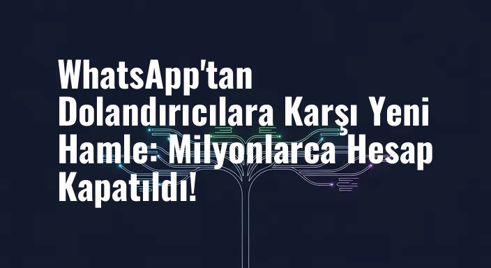 WhatsApp'tan Dolandırıcılara Karşı Yeni Hamle: Milyonlarca Hesap Kapatıldı!