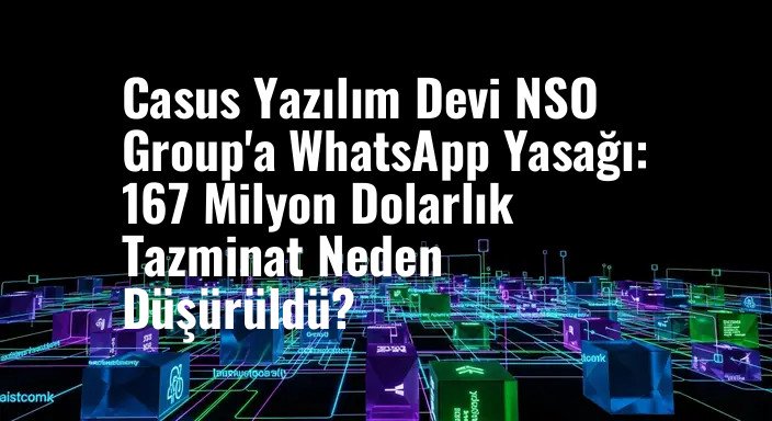 Casus Yazılım Devi NSO Group'a WhatsApp Yasağı: 167 Milyon Dolarlık Tazminat Neden Düşürüldü?