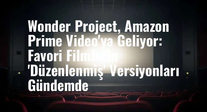 Wonder Project, Amazon Prime Video'ya Geliyor: Favori Filmlerin 'Düzenlenmiş' Versiyonları Gündemde