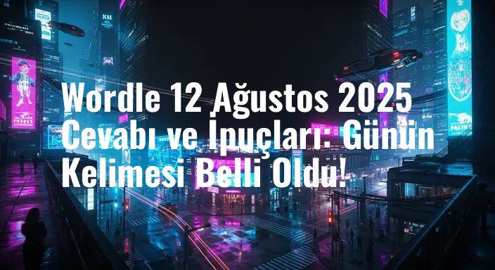 Wordle 12 Ağustos 2025 Cevabı ve İpuçları: Günün Kelimesi Belli Oldu!
