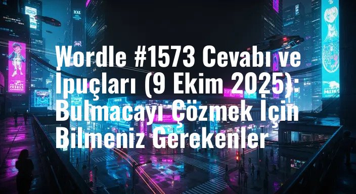 Wordle #1573 Cevabı ve İpuçları (9 Ekim 2025): Bulmacayı Çözmek İçin Bilmeniz Gerekenler
