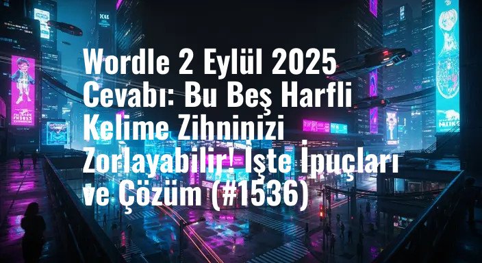 Wordle 2 Eylül 2025 Cevabı: Bu Beş Harfli Kelime Zihninizi Zorlayabilir! İşte İpuçları ve Çözüm (#1536)