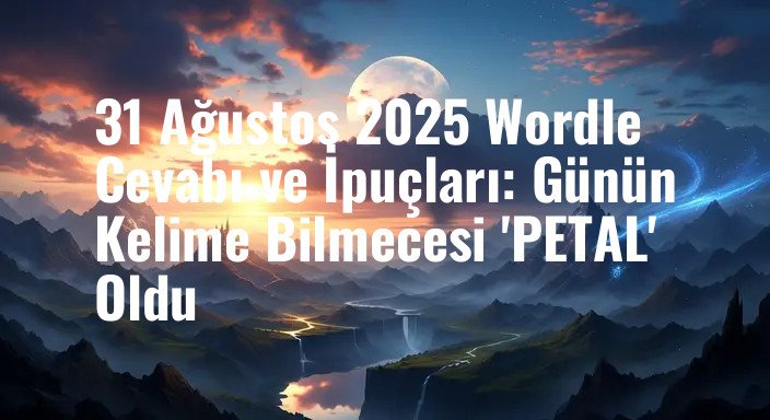 31 Ağustos 2025 Wordle Cevabı ve İpuçları: Günün Kelime Bilmecesi 'PETAL' Oldu