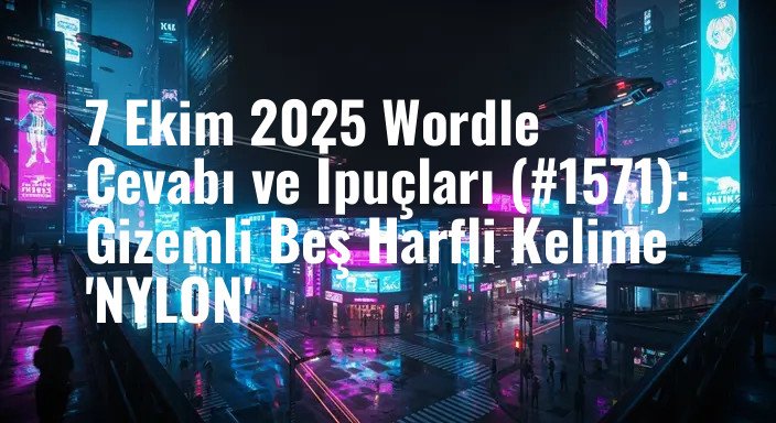 7 Ekim 2025 Wordle Cevabı ve İpuçları (#1571): Gizemli Beş Harfli Kelime 'NYLON'