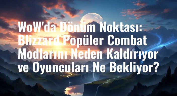 WoW'da Dönüm Noktası: Blizzard Popüler Combat Modlarını Neden Kaldırıyor ve Oyuncuları Ne Bekliyor?