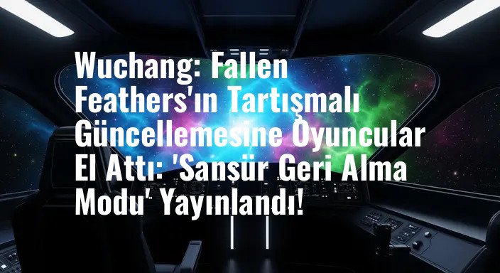 Wuchang: Fallen Feathers'ın Tartışmalı Güncellemesine Oyuncular El Attı: 'Sansür Geri Alma Modu' Yayınlandı!