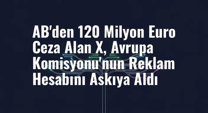 AB'den 120 Milyon Euro Ceza Alan X, Avrupa Komisyonu'nun Reklam Hesabını Askıya Aldı
