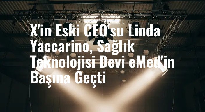 X'in Eski CEO'su Linda Yaccarino, Sağlık Teknolojisi Devi eMed'in Başına Geçti