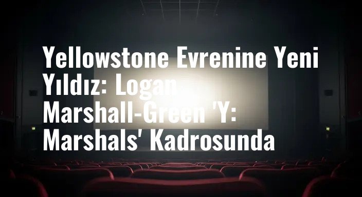 Yellowstone Evrenine Yeni Yıldız: Logan Marshall-Green 'Y: Marshals' Kadrosunda