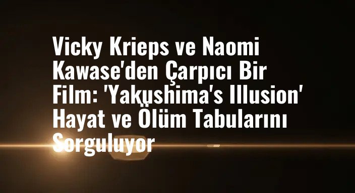 Vicky Krieps ve Naomi Kawase'den Çarpıcı Bir Film: 'Yakushima's Illusion' Hayat ve Ölüm Tabularını Sorguluyor
