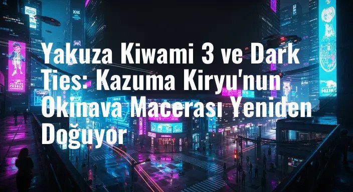 Yakuza Kiwami 3 ve Dark Ties: Kazuma Kiryu'nun Okinava Macerası Yeniden Doğuyor