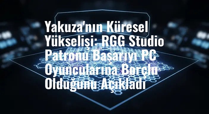 Yakuza'nın Küresel Yükselişi: RGG Studio Patronu Başarıyı PC Oyuncularına Borçlu Olduğunu Açıkladı