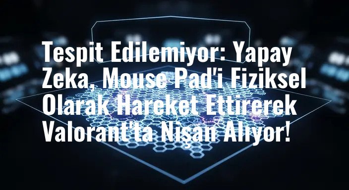 Tespit Edilemiyor: Yapay Zeka, Mouse Pad'i Fiziksel Olarak Hareket Ettirerek Valorant'ta Nişan Alıyor!