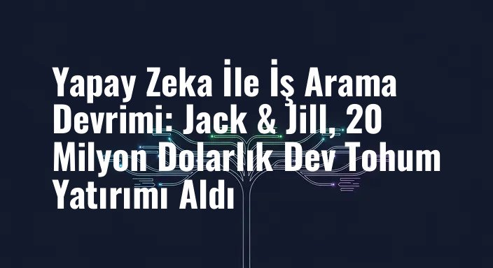 Yapay Zeka İle İş Arama Devrimi: Jack & Jill, 20 Milyon Dolarlık Dev Tohum Yatırımı Aldı