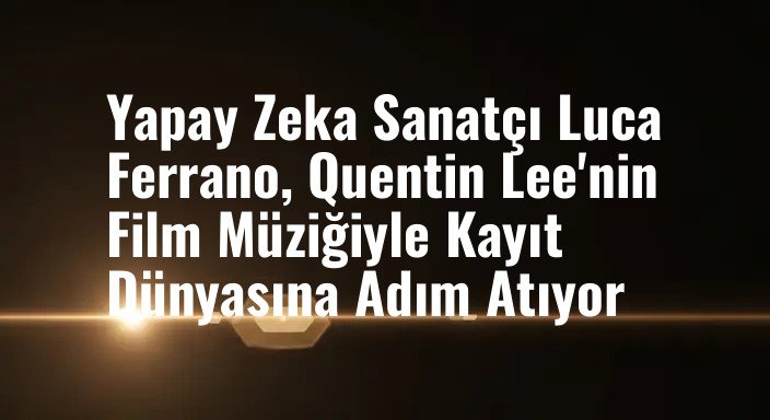 Yapay Zeka Sanatçı Luca Ferrano, Quentin Lee'nin Film Müziğiyle Kayıt Dünyasına Adım Atıyor
