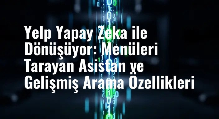 Yelp Yapay Zeka ile Dönüşüyor: Menüleri Tarayan Asistan ve Gelişmiş Arama Özellikleri