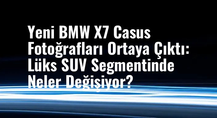 Yeni BMW X7 Casus Fotoğrafları Ortaya Çıktı: Lüks SUV Segmentinde Neler Değişiyor?