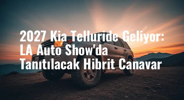 2027 Kia Telluride Geliyor: LA Auto Show'da Tanıtılacak Hibrit Canavar