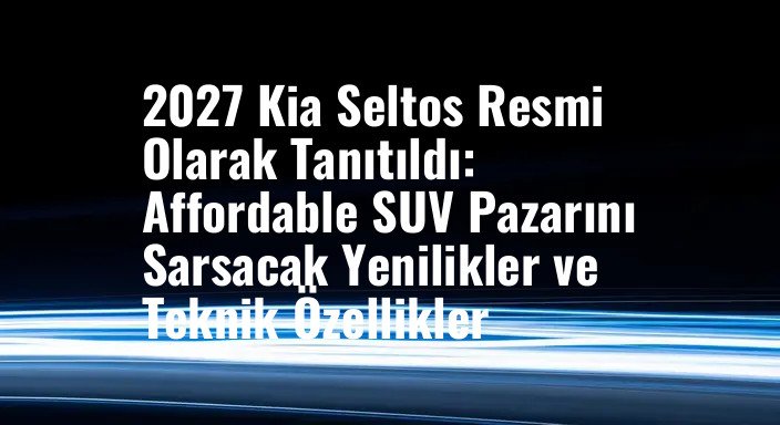 2027 Kia Seltos Resmi Olarak Tanıtıldı: Affordable SUV Pazarını Sarsacak Yenilikler ve Teknik Özellikler