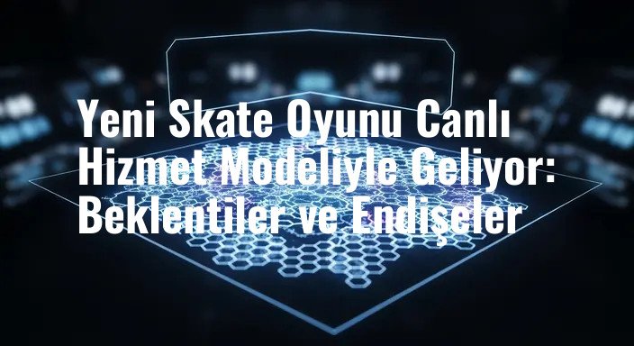Yeni Skate Oyunu Canlı Hizmet Modeliyle Geliyor: Beklentiler ve Endişeler