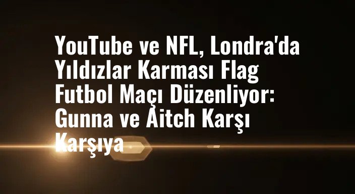 YouTube ve NFL, Londra'da Yıldızlar Karması Flag Futbol Maçı Düzenliyor: Gunna ve Aitch Karşı Karşıya