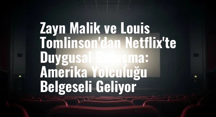 Zayn Malik ve Louis Tomlinson'dan Netflix'te Duygusal Buluşma: Amerika Yolculuğu Belgeseli Geliyor