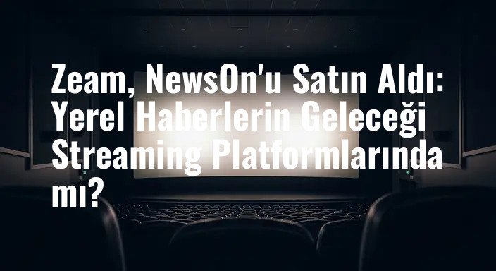 Zeam, NewsOn'u Satın Aldı: Yerel Haberlerin Geleceği Streaming Platformlarında mı?