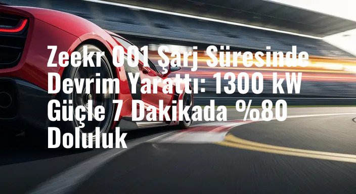 Zeekr 001 Şarj Süresinde Devrim Yarattı: 1300 kW Güçle 7 Dakikada %80 Doluluk