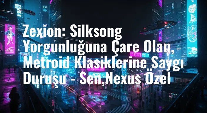 Zexion: Silksong Yorgunluğuna Çare Olan, Metroid Klasiklerine Saygı Duruşu - Sen,Nexus Özel